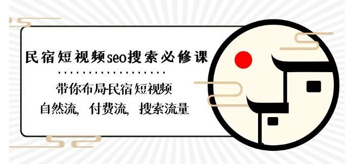 民宿-短视频seo搜索必修课：带你布局-民宿短视频自然流，付费流，搜索流量-大熊网创
