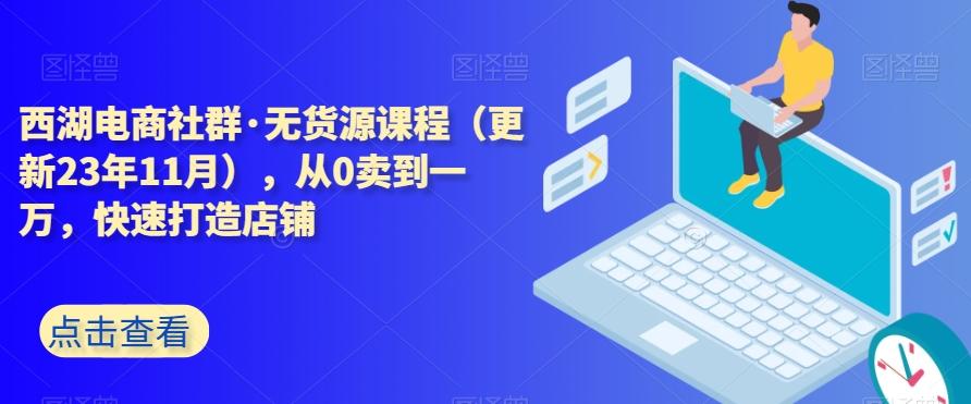西湖电商社群·无货源课程（更新23年11月），从0卖到一万，快速打造店铺-大熊网创