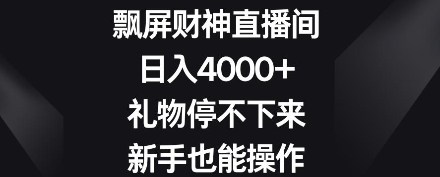 飘屏财神直播间，日入4000+，礼物停不下来，新手也能操作【揭秘】-大熊网创
