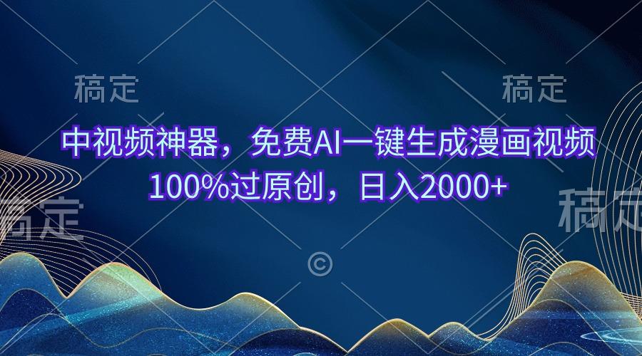 中视频神器，免费AI一键生成漫画视频100%过原创，日入2000+-网创星球