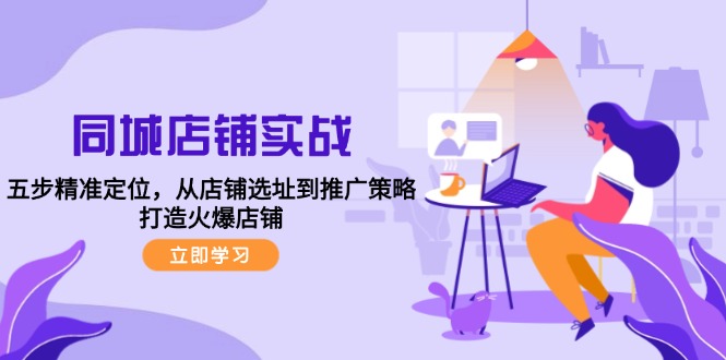 同城店铺实战：五步精准定位，从店铺选址到推广策略，打造火爆店铺-大熊网创