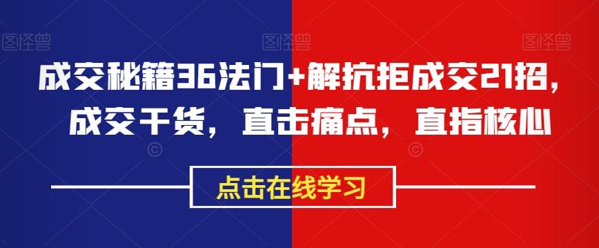 成交秘籍36法门+解抗拒成交21招，成交干货，直击痛点，直指核心-大熊网创