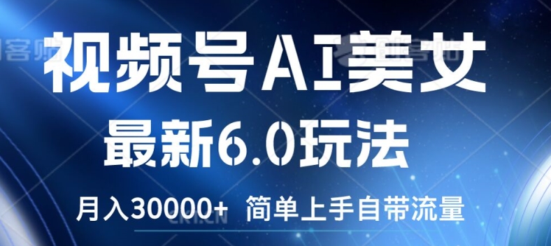 视频号AI美女最新6.0玩法，简单上手自带流量，月入3w【揭秘】-大熊网创