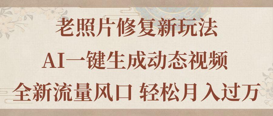 老照片修复新玩法，老照片AI一键生成动态视频 全新流量风口 轻松月入过万-大熊网创