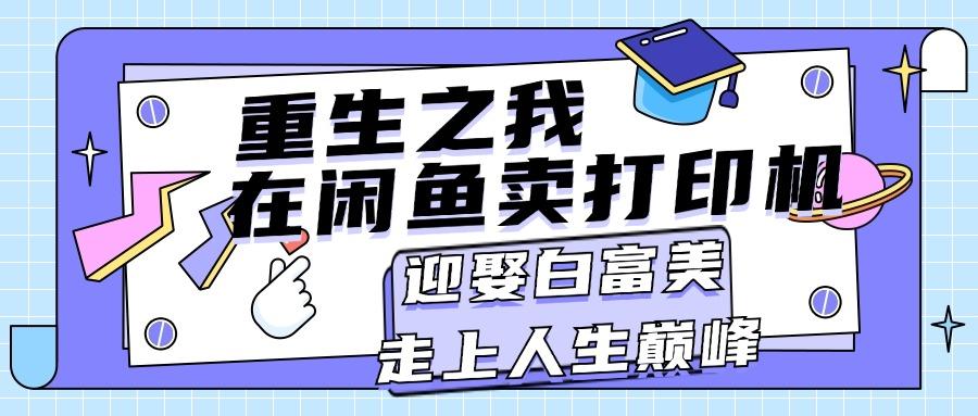 重生之我在闲鱼卖打印机，月入过万，迎娶白富美，走上人生巅峰-大熊网创