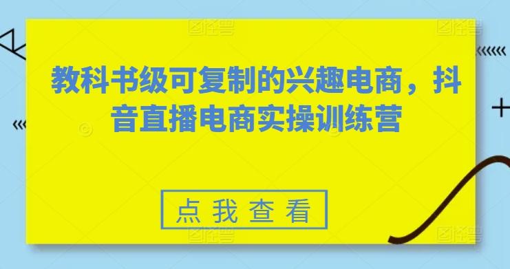 教科书级可复制的兴趣电商，抖音直播电商实操训练营-大熊网创