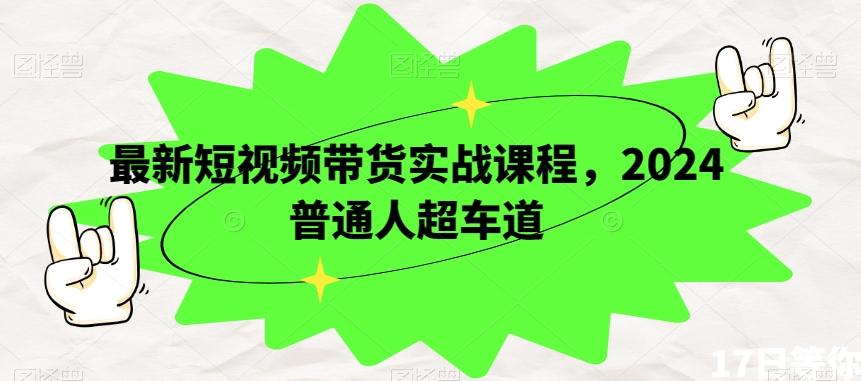 最新短视频带货实战课程，2024普通人超车道-大熊网创
