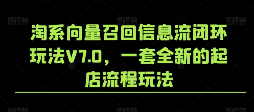 淘系向量召回信息流闭环玩法V7.0，一套全新的起店流程玩法-大熊网创