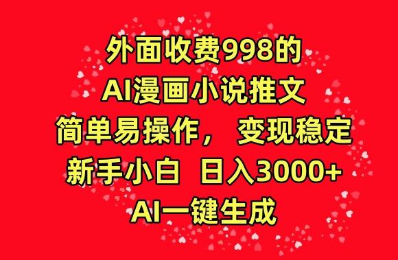 外面收费998的AI漫画小说推文，简单易操作，变现稳定，新手小白日入3000+，AI一键生成【揭秘】-网创星球