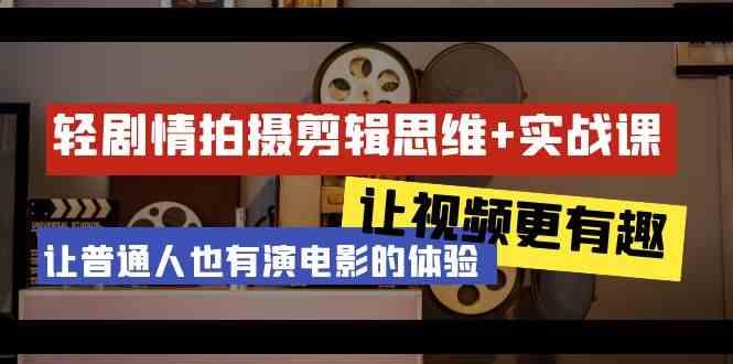 轻剧情+拍摄剪辑思维实战课 让视频更有趣 让普通人也有演电影的体验(23节课)-大熊网创