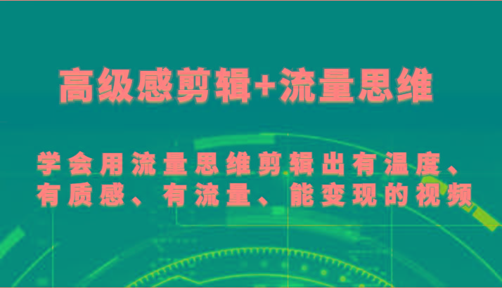 高级感剪辑+流量思维 学会用流量思维剪辑出有温度、有质感、有流量、能变现的视频-网创星球