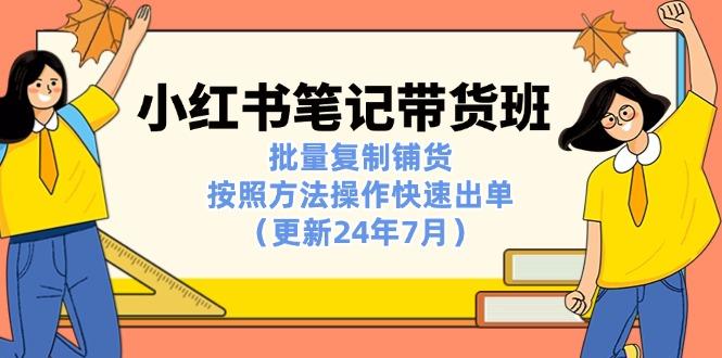 小红书笔记-带货班：批量复制铺货，按照方法操作快速出单(更新24年7月-大熊网创