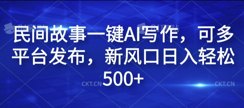 民间故事一键AI写作，可多平台发布，新风口日入轻松500+【揭秘】-大熊网创