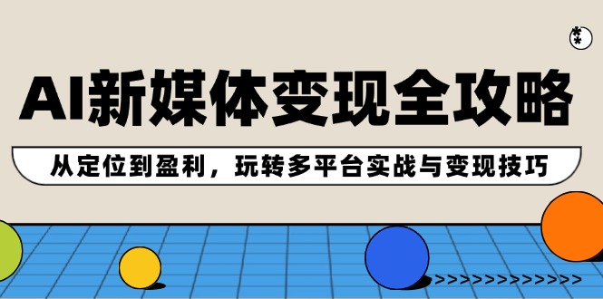 AI新媒体变现全攻略：从定位到盈利，玩转多平台实战与变现技巧-大熊网创
