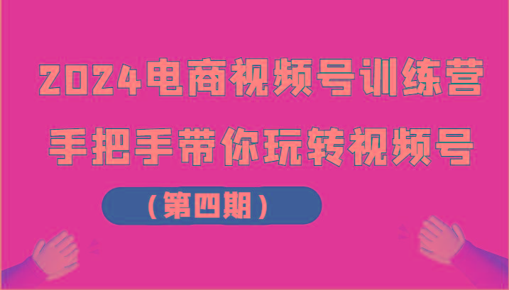 2024电商视频号训练营(第四期)手把手带你玩转视频号-网创星球