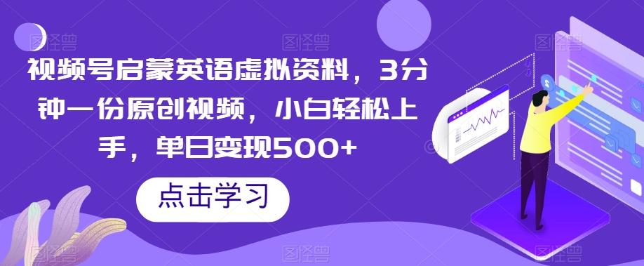 视频号启蒙英语虚拟资料，3分钟一份原创视频，小白轻松上手，单日变现500+【揭秘】-大熊网创