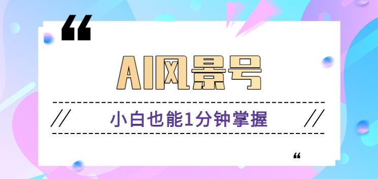AI风景号7天涨粉10W，小白也能1分钟掌握的视频制作教程-大熊网创