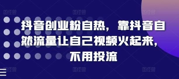 抖音创业粉自热，靠抖音自然流量让自己视频火起来，不用投流-大熊网创