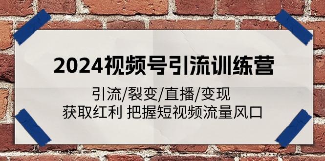 2024视频号引流训练营：引流/裂变/直播/变现 获取红利 把握短视频流量风口-大熊网创