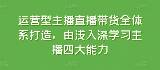 运营型主播直播带货全体系打造，由浅入深学习主播四大能力-大熊网创