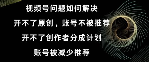 视频号【开不了原创，开不了创作者分成计划，账号被减少推荐，账号不被推荐】如何解决-大熊网创