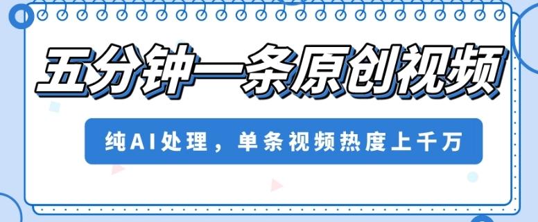 五分钟一条原创视频，纯AI处理，单条视频热度上千万【揭秘】-大熊网创