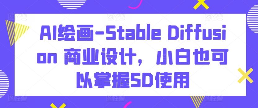 AI绘画-Stable Diffusion 商业设计，小白也可以掌握SD使用-大熊网创