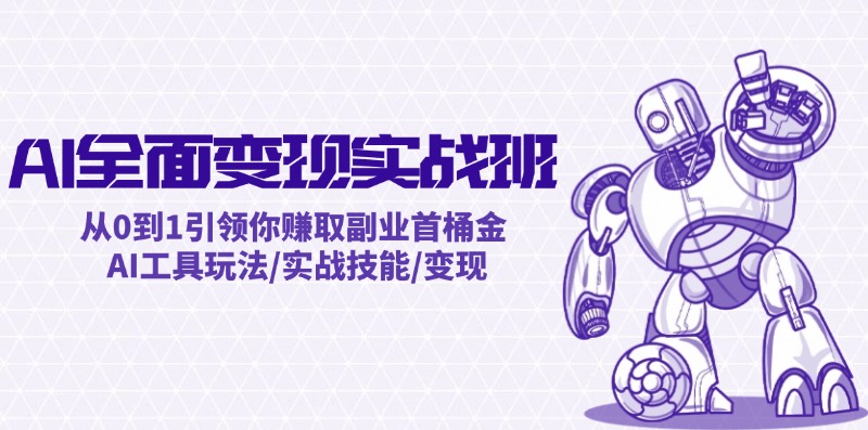AI全面变现实操班：从0到1引领你赚取副业首桶金 AI工具玩法/实战技能/变现-大熊网创