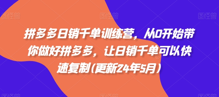 拼多多日销千单训练营，从0开始带你做好拼多多，让日销千单可以快速复制(更新24年8月)-网创星球