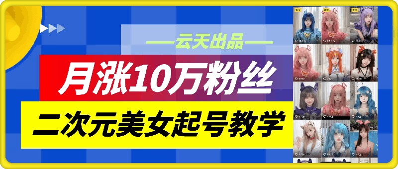 云天二次元美女起号教学，月涨10万粉丝，不判搬运-大熊网创