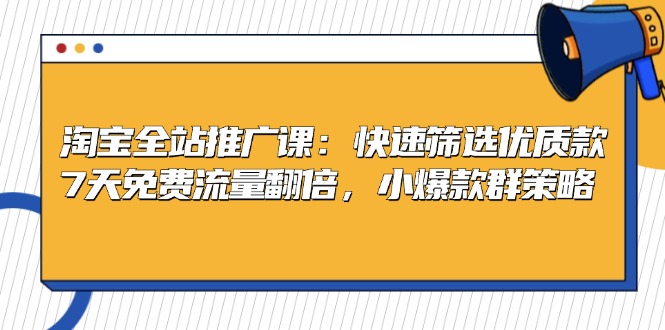 淘宝全站推广课：快速筛选优质款，7天免费流量翻倍，小爆款群策略-大熊网创