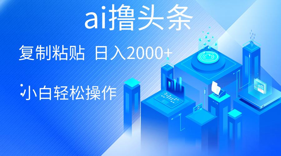 AI一键生成爆款文章撸头条 轻松日入2000+，小白操作简单， 收益无上限-大熊网创