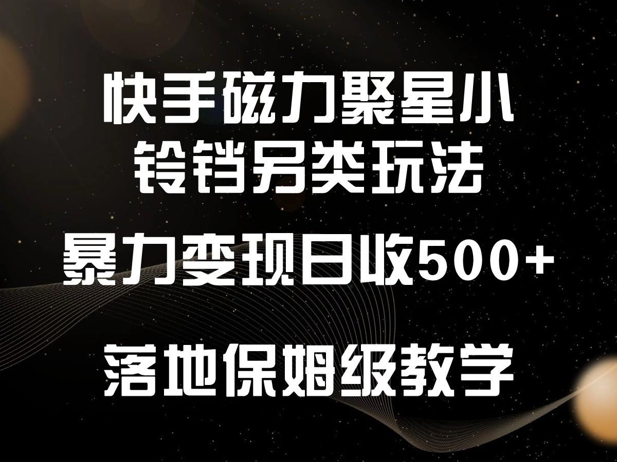 快手磁力聚星小铃铛另类玩法，暴力变现日入500+，小白轻松上手，落地保姆级教学-大熊网创