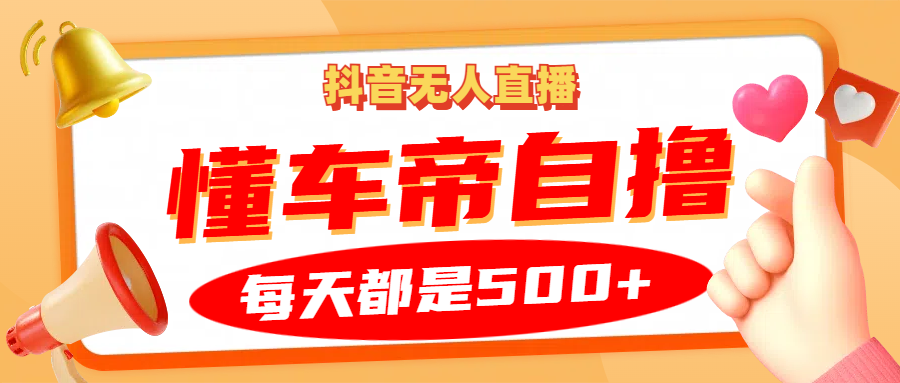 抖音无人直播“懂车帝”自撸玩法，每天2小时收益500+-大熊网创