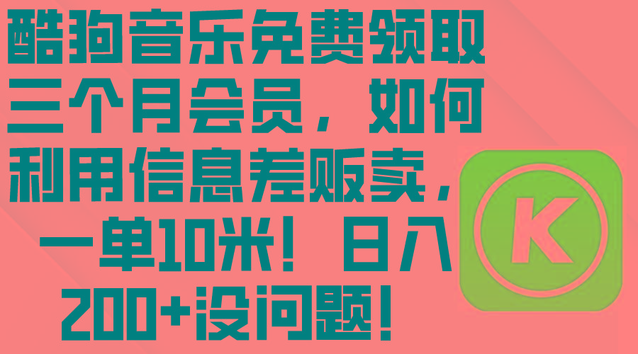 酷狗音乐免费领取三个月会员，利用信息差贩卖，一单10米！日入200+没问题-大熊网创