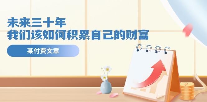 某公众号付费文《未来三十年，我们该如何积累自己的财富》-大熊网创