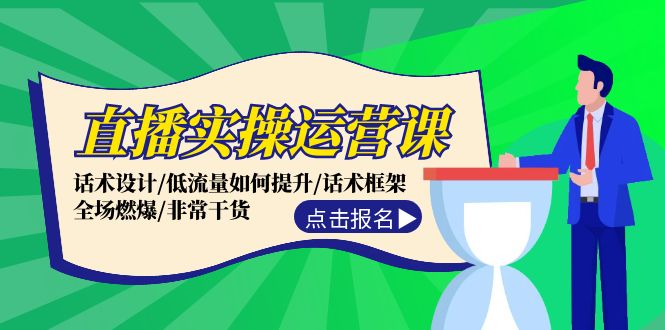 直播实操运营课：话术设计/低流量如何提升/话术框架/全场燃爆/非常干货-网创星球