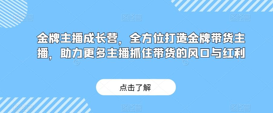 金牌主播成长营，全方位打造金牌带货主播，助力更多主播抓住带货的风口与红利-大熊网创