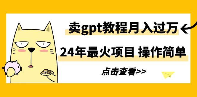 24年最火项目，卖gpt教程月入过万，操作简单-大熊网创