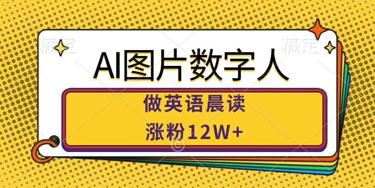 AI图片数字人做英语晨读，涨粉12W+，市场潜力巨大-大熊网创