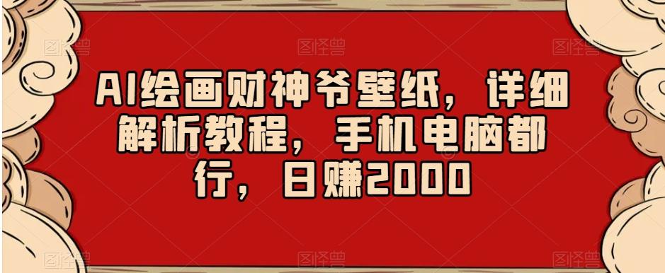 AI绘画财神爷壁纸，详细解析教程，手机电脑都行，日赚2000【揭秘】-大熊网创