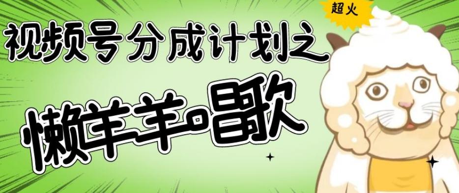 视频号分成计划之懒羊羊唱歌，羊村的羊唱歌号爆火，操作简单，收益轻松破千【揭秘】-大熊网创