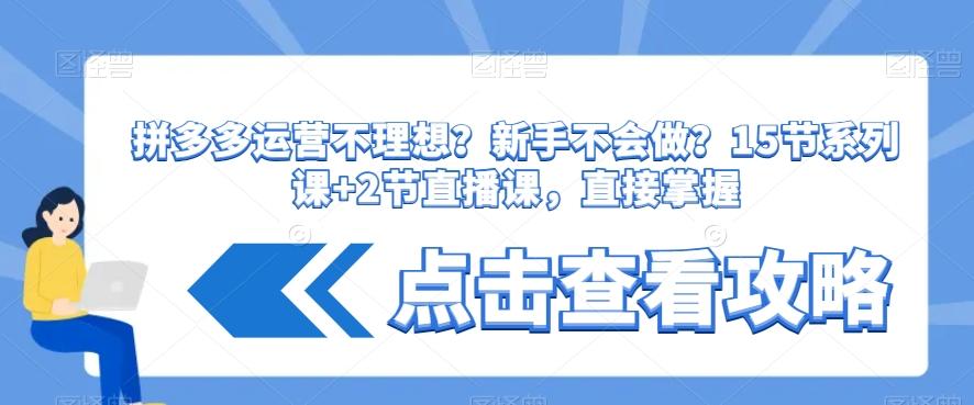 拼多多运营不理想？新手不会做？​15节系列课+2节直播课，直接掌握-大熊网创