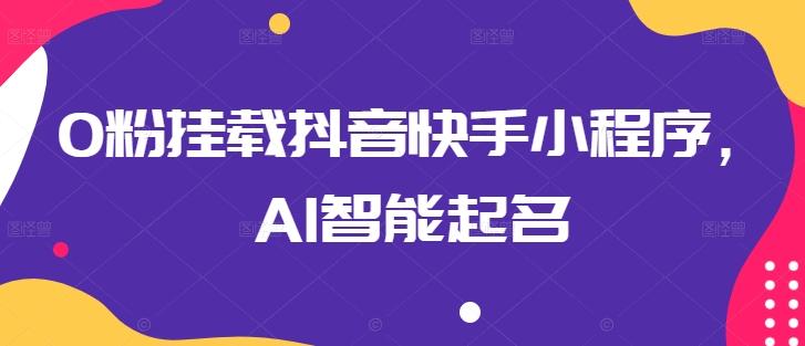 0粉挂载抖音快手小程序，AI智能起名-大熊网创