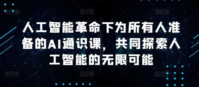 人工智能革命下为所有人准备的AI通识课，共同探索人工智能的无限可能-大熊网创