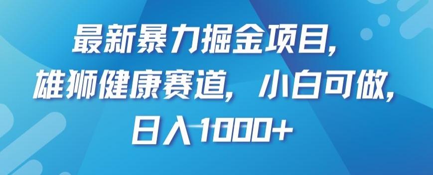 最新暴力掘金项目，雄狮健康赛道，小白可做，日入1000+【揭秘】-大熊网创