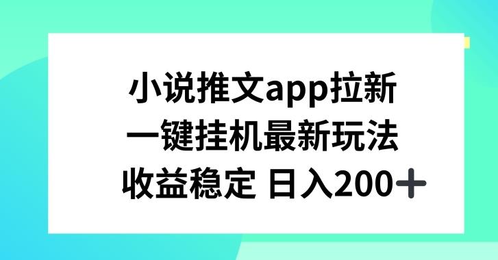 小说推文APP拉新，一键挂JI新玩法，收益稳定日入200+【揭秘】-大熊网创