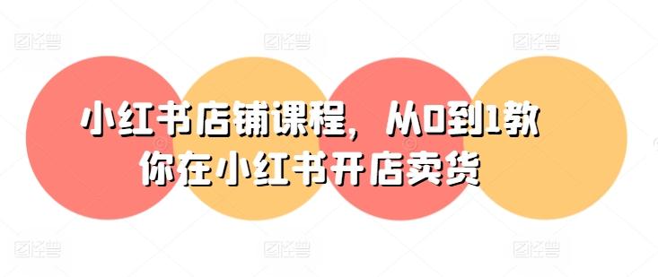 小红书店铺课程，从0到1教你在小红书开店卖货-大熊网创