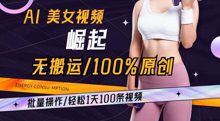 AI美女视频崛起玩法无搬运100%原创，批量操作，轻松1天100条【揭秘】-大熊网创