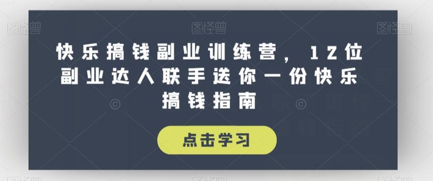 快乐搞钱副业训练营，12位副业达人联手送你一份快乐搞钱指南-大熊网创